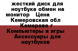 жесткий диск для ноутбука обмен на монитор › Цена ­ 1 500 - Кемеровская обл., Кемерово г. Компьютеры и игры » Аксессуары для ноутбуков   